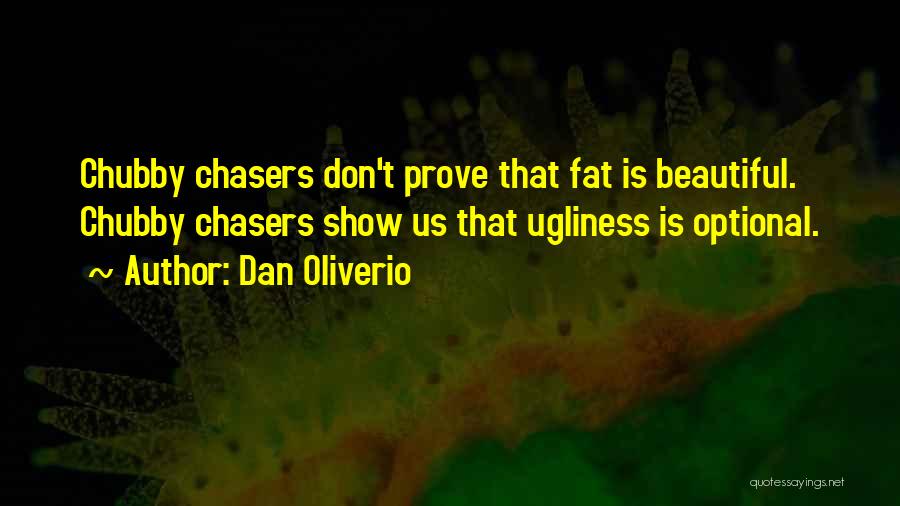 Dan Oliverio Quotes: Chubby Chasers Don't Prove That Fat Is Beautiful. Chubby Chasers Show Us That Ugliness Is Optional.