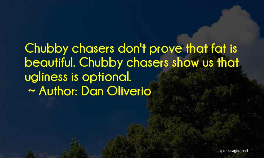 Dan Oliverio Quotes: Chubby Chasers Don't Prove That Fat Is Beautiful. Chubby Chasers Show Us That Ugliness Is Optional.