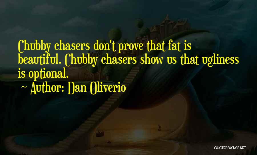 Dan Oliverio Quotes: Chubby Chasers Don't Prove That Fat Is Beautiful. Chubby Chasers Show Us That Ugliness Is Optional.