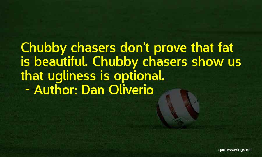 Dan Oliverio Quotes: Chubby Chasers Don't Prove That Fat Is Beautiful. Chubby Chasers Show Us That Ugliness Is Optional.