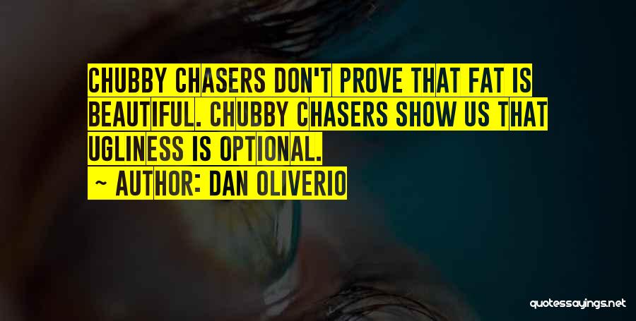 Dan Oliverio Quotes: Chubby Chasers Don't Prove That Fat Is Beautiful. Chubby Chasers Show Us That Ugliness Is Optional.