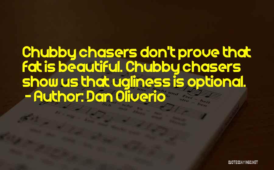 Dan Oliverio Quotes: Chubby Chasers Don't Prove That Fat Is Beautiful. Chubby Chasers Show Us That Ugliness Is Optional.