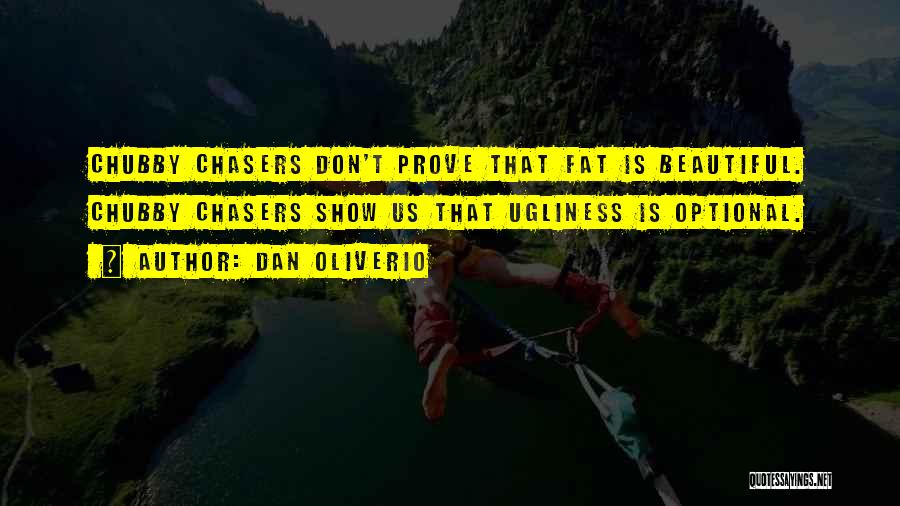 Dan Oliverio Quotes: Chubby Chasers Don't Prove That Fat Is Beautiful. Chubby Chasers Show Us That Ugliness Is Optional.