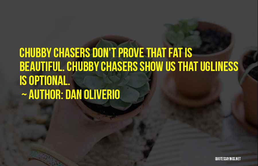 Dan Oliverio Quotes: Chubby Chasers Don't Prove That Fat Is Beautiful. Chubby Chasers Show Us That Ugliness Is Optional.