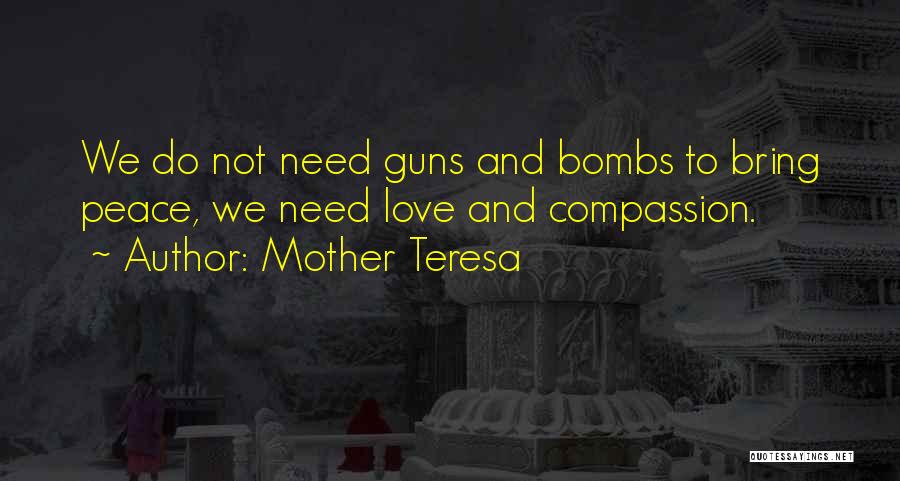 Mother Teresa Quotes: We Do Not Need Guns And Bombs To Bring Peace, We Need Love And Compassion.