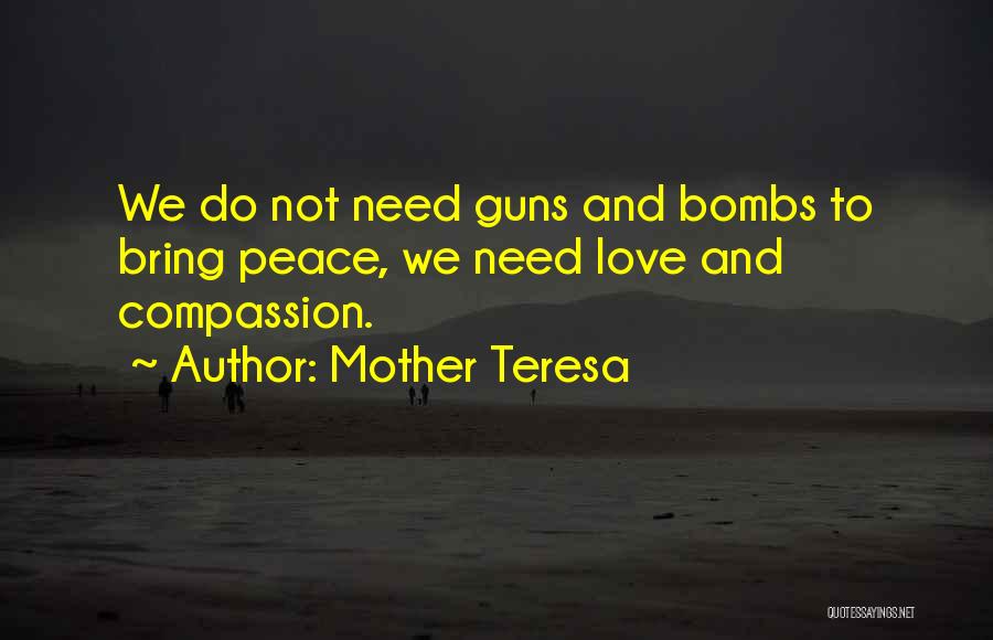 Mother Teresa Quotes: We Do Not Need Guns And Bombs To Bring Peace, We Need Love And Compassion.