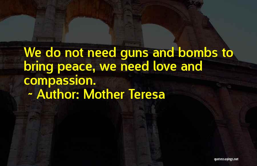 Mother Teresa Quotes: We Do Not Need Guns And Bombs To Bring Peace, We Need Love And Compassion.