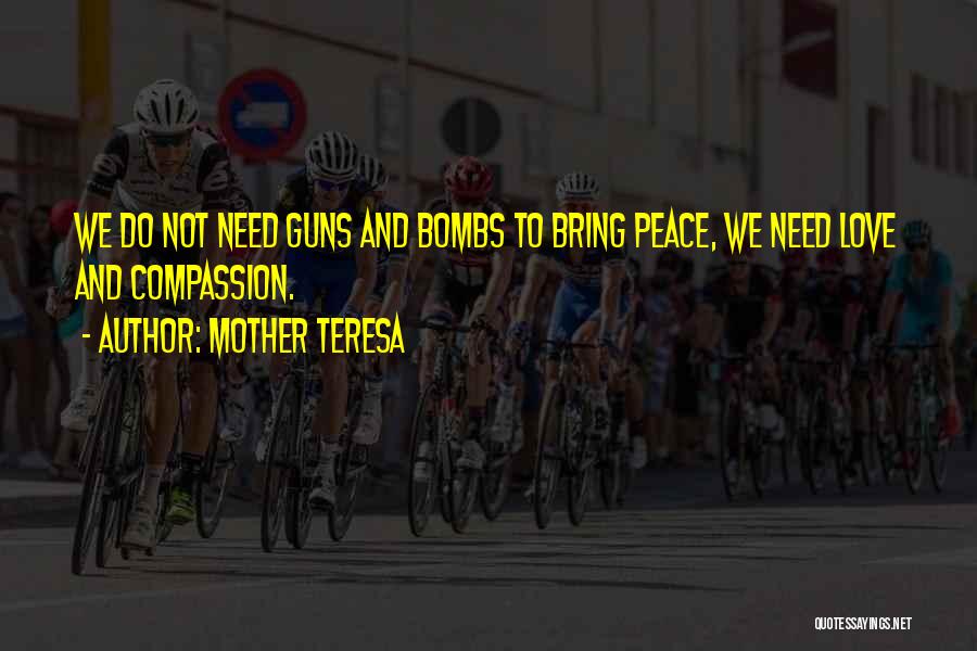 Mother Teresa Quotes: We Do Not Need Guns And Bombs To Bring Peace, We Need Love And Compassion.