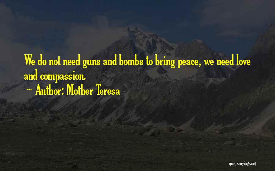 Mother Teresa Quotes: We Do Not Need Guns And Bombs To Bring Peace, We Need Love And Compassion.