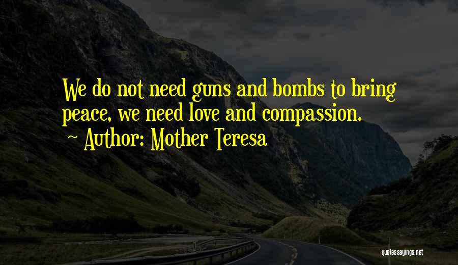 Mother Teresa Quotes: We Do Not Need Guns And Bombs To Bring Peace, We Need Love And Compassion.