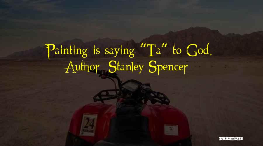 Stanley Spencer Quotes: Painting Is Saying Ta To God.