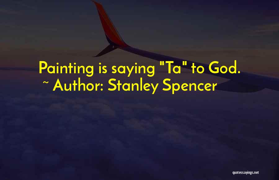 Stanley Spencer Quotes: Painting Is Saying Ta To God.