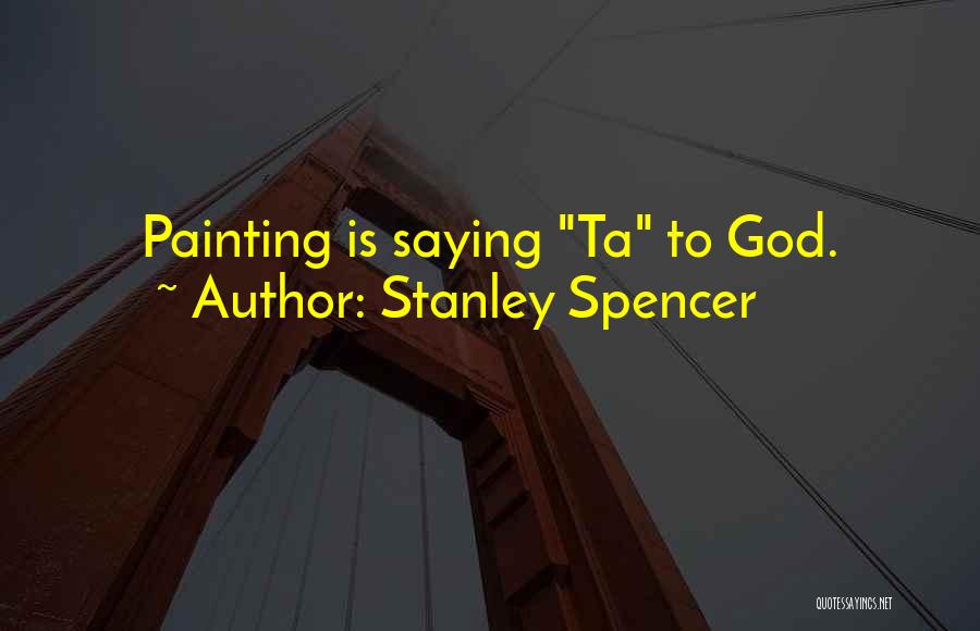 Stanley Spencer Quotes: Painting Is Saying Ta To God.