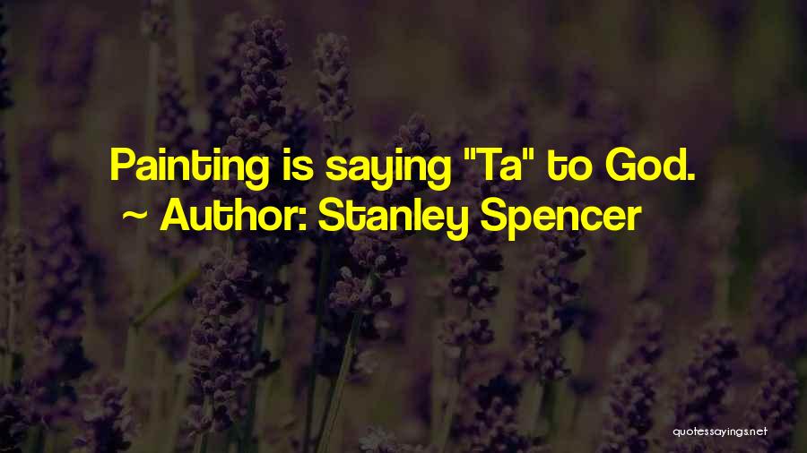 Stanley Spencer Quotes: Painting Is Saying Ta To God.