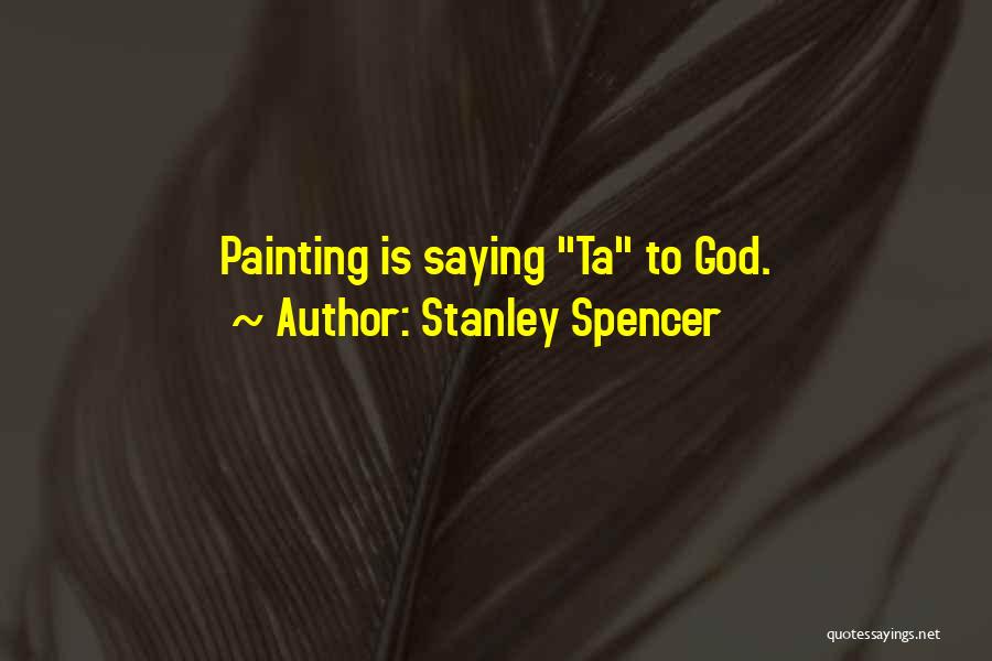 Stanley Spencer Quotes: Painting Is Saying Ta To God.