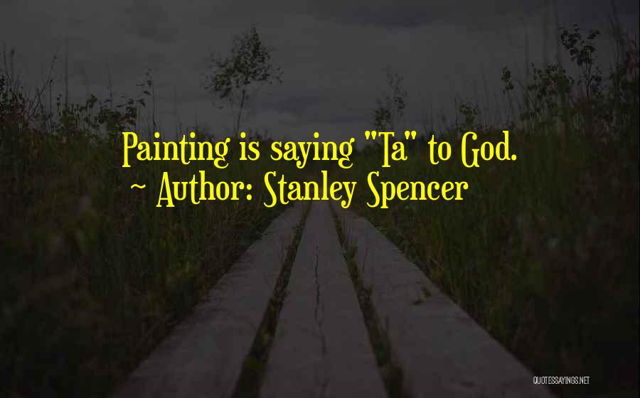 Stanley Spencer Quotes: Painting Is Saying Ta To God.