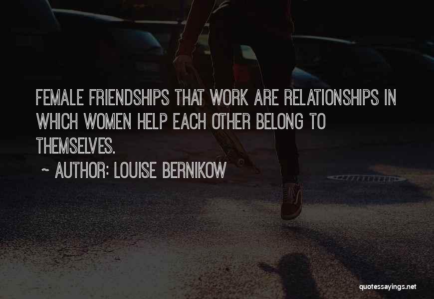 Louise Bernikow Quotes: Female Friendships That Work Are Relationships In Which Women Help Each Other Belong To Themselves.