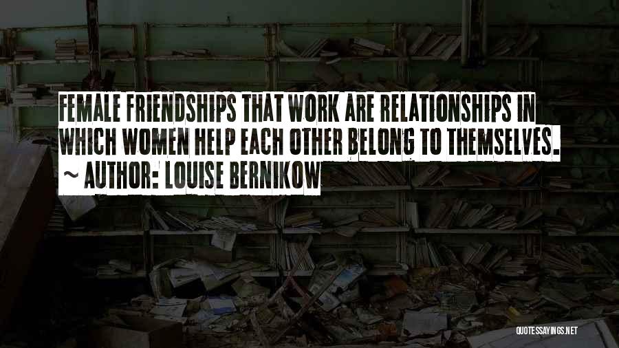 Louise Bernikow Quotes: Female Friendships That Work Are Relationships In Which Women Help Each Other Belong To Themselves.