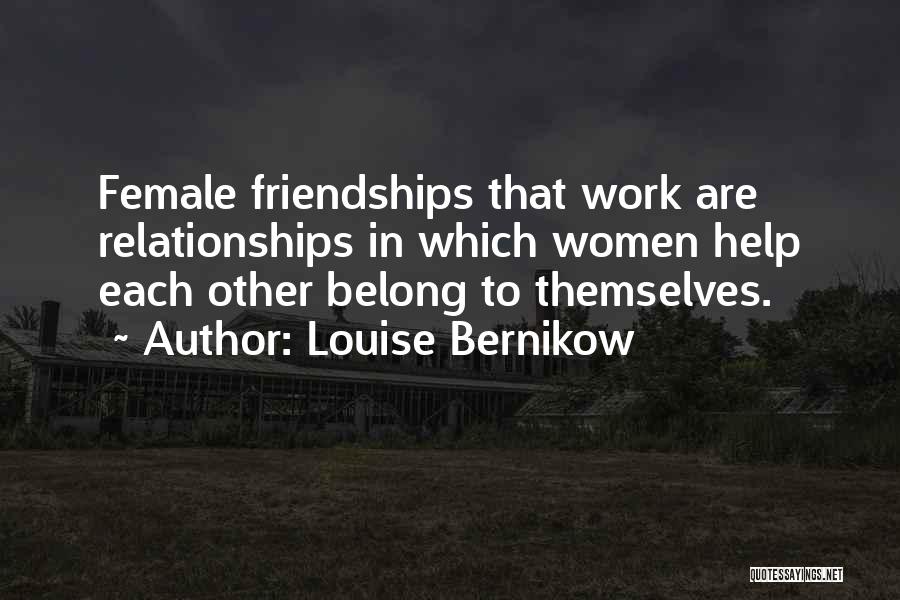 Louise Bernikow Quotes: Female Friendships That Work Are Relationships In Which Women Help Each Other Belong To Themselves.