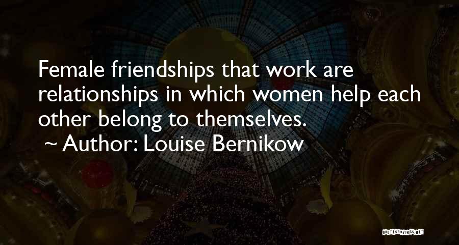 Louise Bernikow Quotes: Female Friendships That Work Are Relationships In Which Women Help Each Other Belong To Themselves.