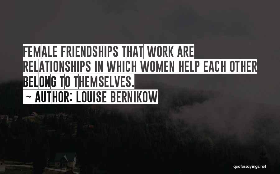 Louise Bernikow Quotes: Female Friendships That Work Are Relationships In Which Women Help Each Other Belong To Themselves.