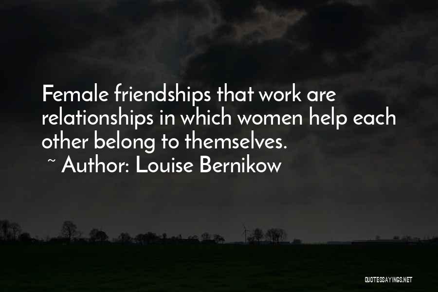 Louise Bernikow Quotes: Female Friendships That Work Are Relationships In Which Women Help Each Other Belong To Themselves.