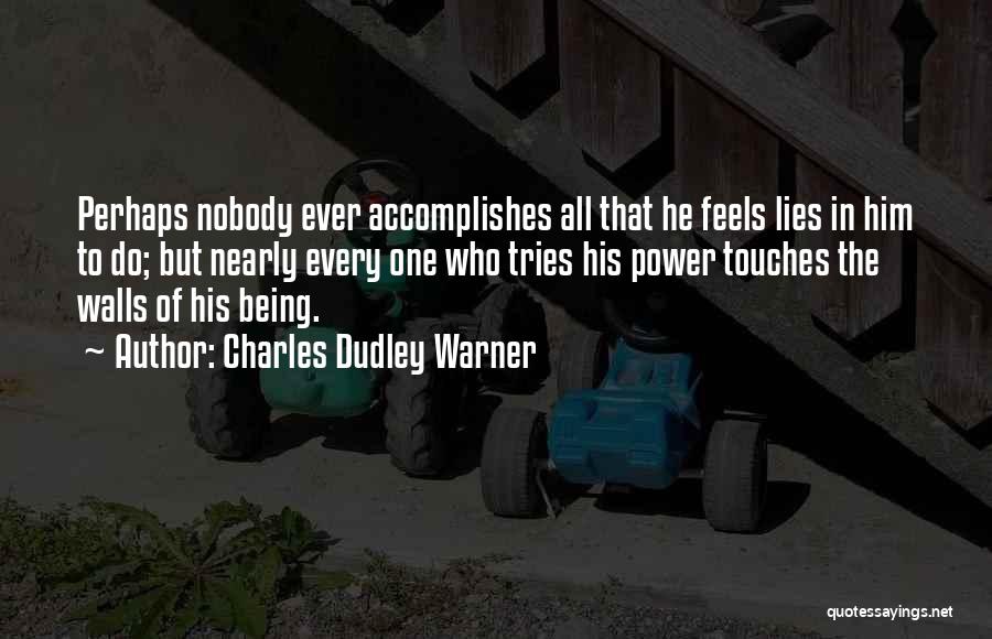 Charles Dudley Warner Quotes: Perhaps Nobody Ever Accomplishes All That He Feels Lies In Him To Do; But Nearly Every One Who Tries His