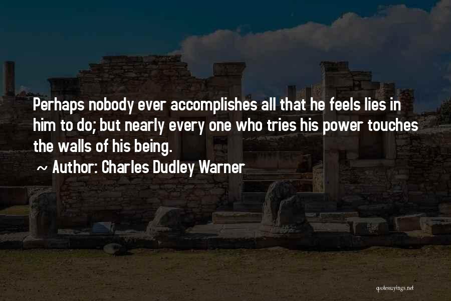 Charles Dudley Warner Quotes: Perhaps Nobody Ever Accomplishes All That He Feels Lies In Him To Do; But Nearly Every One Who Tries His