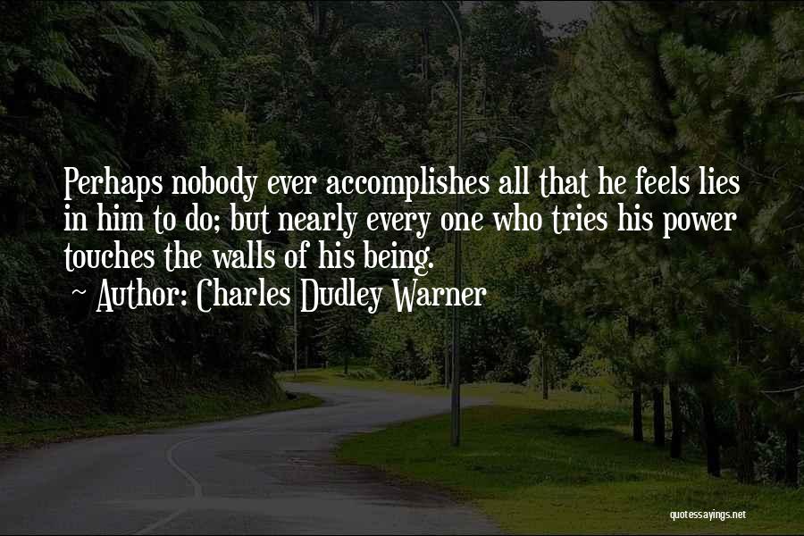 Charles Dudley Warner Quotes: Perhaps Nobody Ever Accomplishes All That He Feels Lies In Him To Do; But Nearly Every One Who Tries His