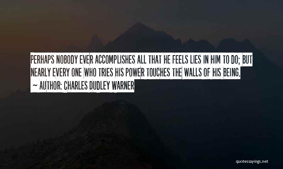 Charles Dudley Warner Quotes: Perhaps Nobody Ever Accomplishes All That He Feels Lies In Him To Do; But Nearly Every One Who Tries His
