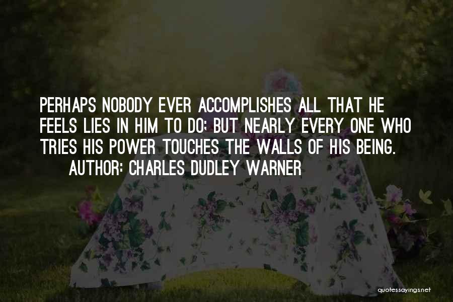 Charles Dudley Warner Quotes: Perhaps Nobody Ever Accomplishes All That He Feels Lies In Him To Do; But Nearly Every One Who Tries His