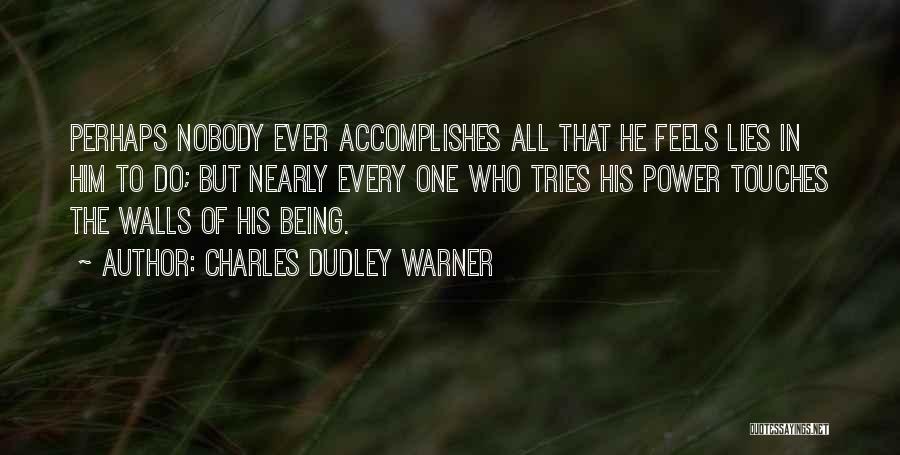 Charles Dudley Warner Quotes: Perhaps Nobody Ever Accomplishes All That He Feels Lies In Him To Do; But Nearly Every One Who Tries His