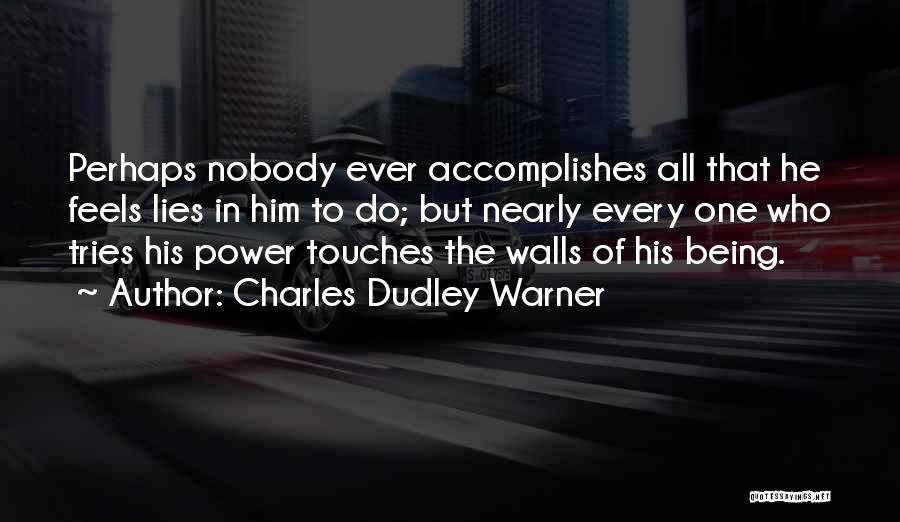 Charles Dudley Warner Quotes: Perhaps Nobody Ever Accomplishes All That He Feels Lies In Him To Do; But Nearly Every One Who Tries His