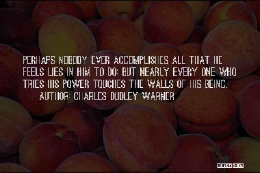 Charles Dudley Warner Quotes: Perhaps Nobody Ever Accomplishes All That He Feels Lies In Him To Do; But Nearly Every One Who Tries His