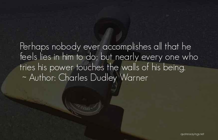 Charles Dudley Warner Quotes: Perhaps Nobody Ever Accomplishes All That He Feels Lies In Him To Do; But Nearly Every One Who Tries His