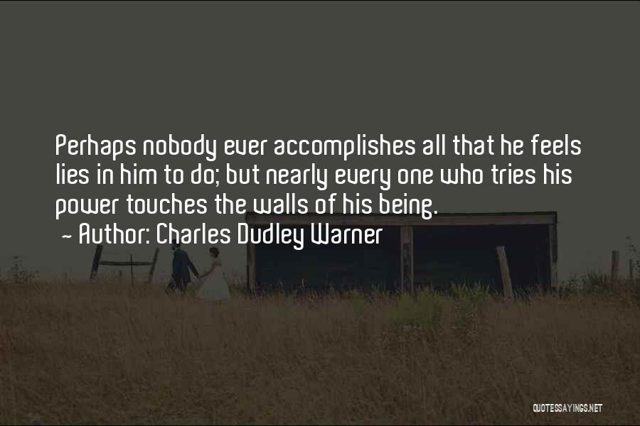 Charles Dudley Warner Quotes: Perhaps Nobody Ever Accomplishes All That He Feels Lies In Him To Do; But Nearly Every One Who Tries His