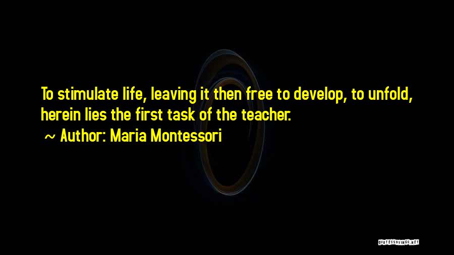 Maria Montessori Quotes: To Stimulate Life, Leaving It Then Free To Develop, To Unfold, Herein Lies The First Task Of The Teacher.