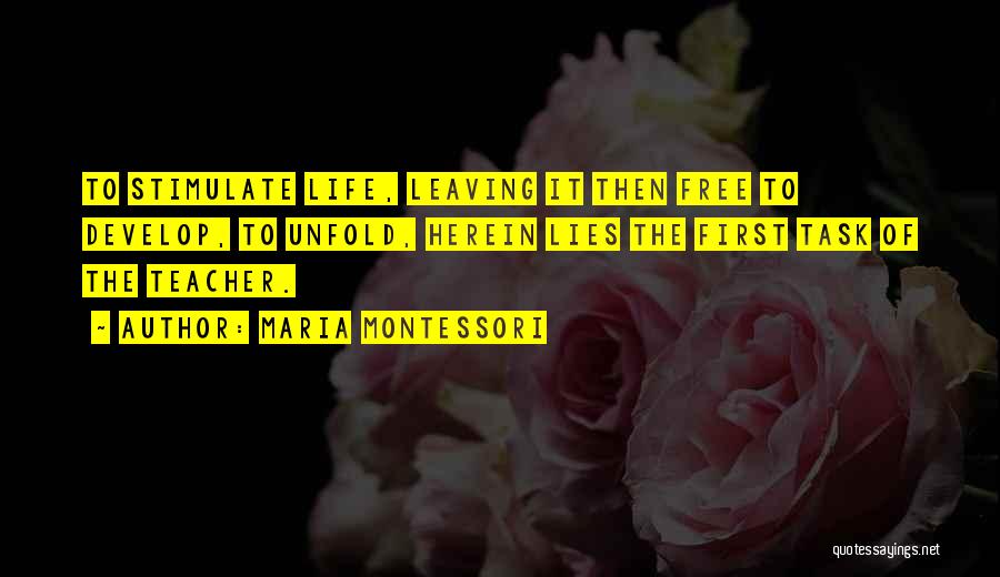Maria Montessori Quotes: To Stimulate Life, Leaving It Then Free To Develop, To Unfold, Herein Lies The First Task Of The Teacher.