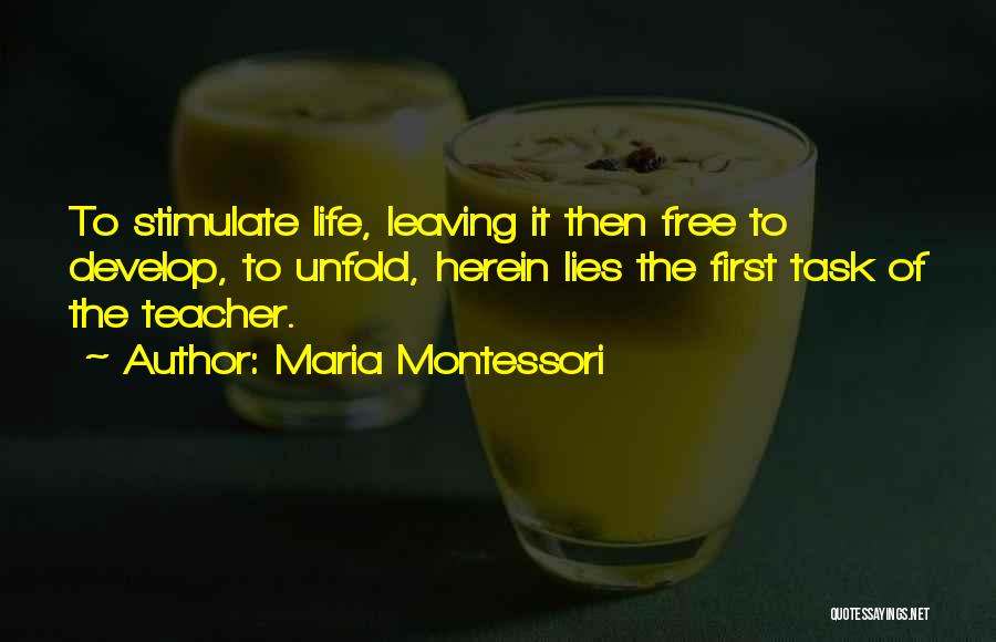 Maria Montessori Quotes: To Stimulate Life, Leaving It Then Free To Develop, To Unfold, Herein Lies The First Task Of The Teacher.