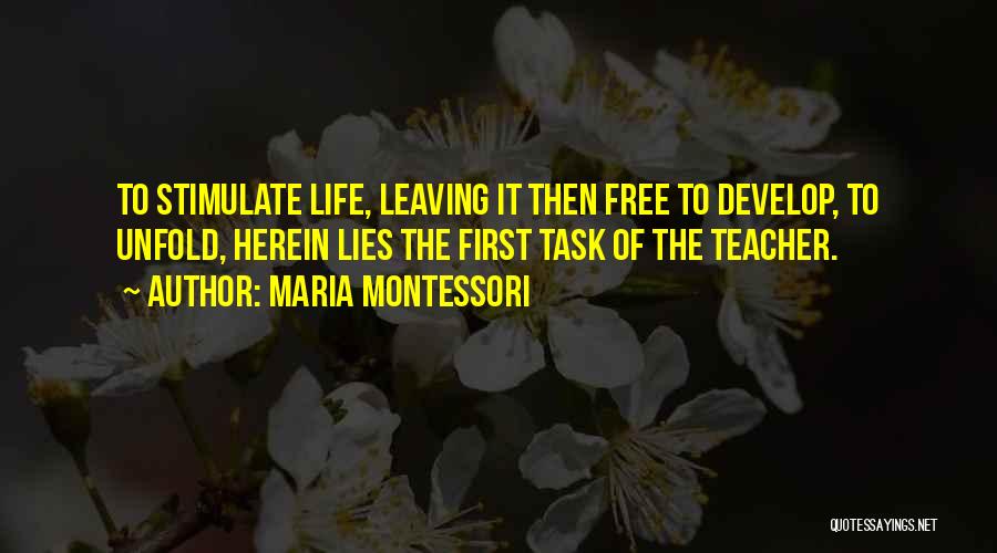 Maria Montessori Quotes: To Stimulate Life, Leaving It Then Free To Develop, To Unfold, Herein Lies The First Task Of The Teacher.