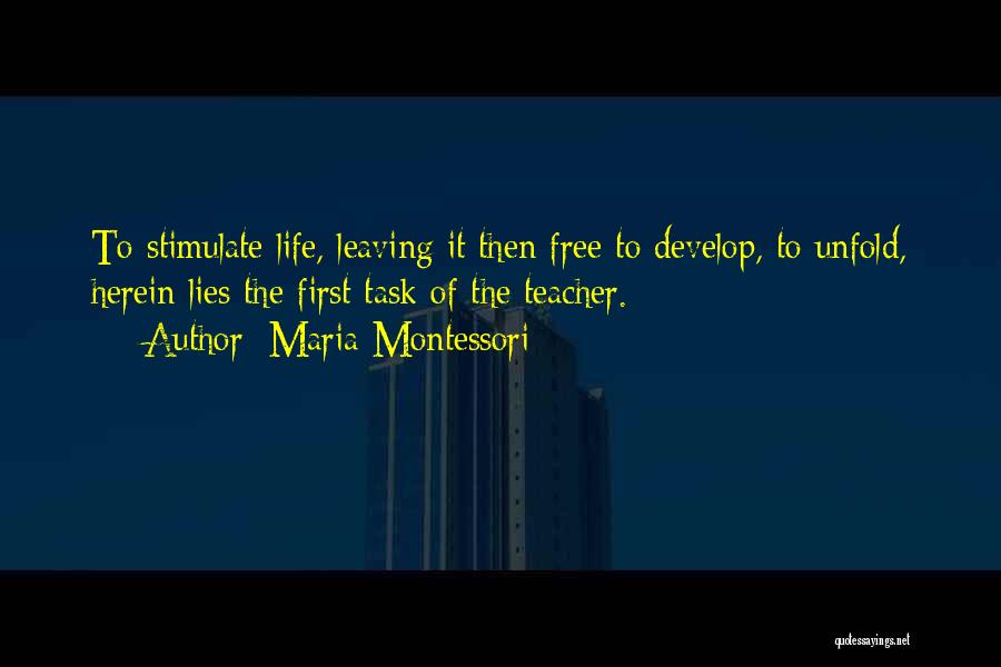 Maria Montessori Quotes: To Stimulate Life, Leaving It Then Free To Develop, To Unfold, Herein Lies The First Task Of The Teacher.