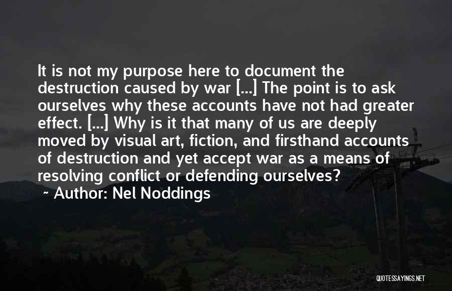 Nel Noddings Quotes: It Is Not My Purpose Here To Document The Destruction Caused By War [...] The Point Is To Ask Ourselves