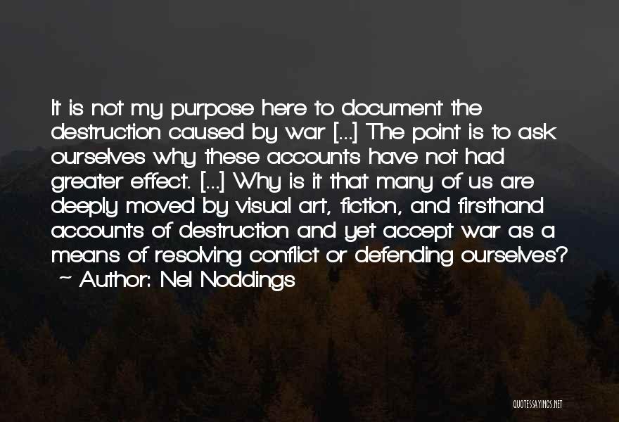 Nel Noddings Quotes: It Is Not My Purpose Here To Document The Destruction Caused By War [...] The Point Is To Ask Ourselves