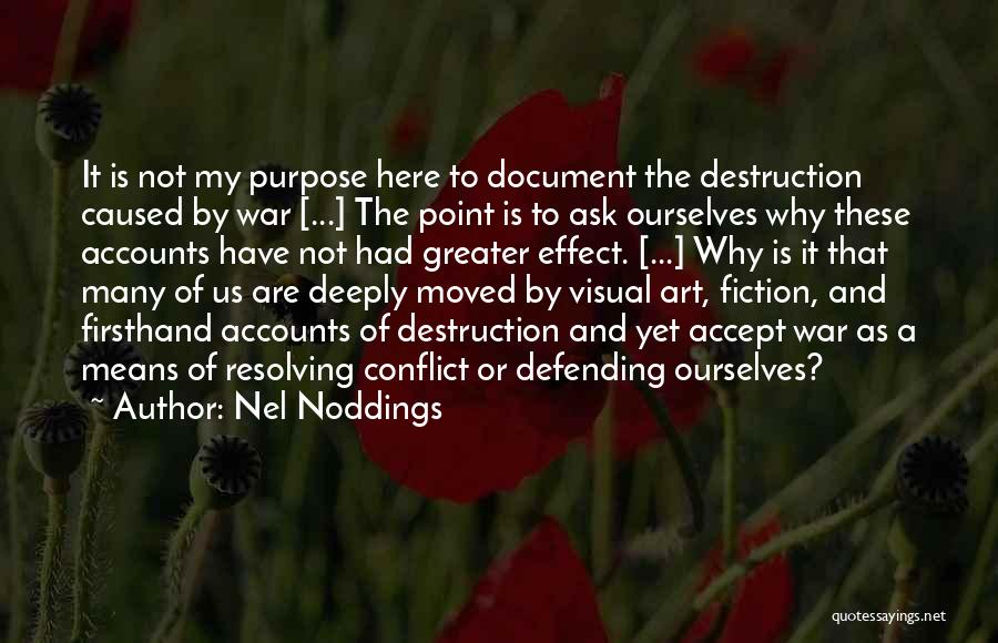 Nel Noddings Quotes: It Is Not My Purpose Here To Document The Destruction Caused By War [...] The Point Is To Ask Ourselves