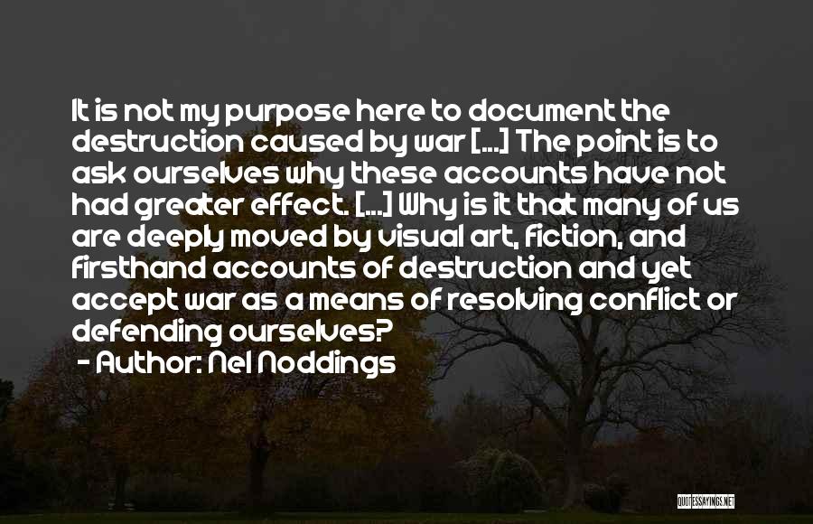 Nel Noddings Quotes: It Is Not My Purpose Here To Document The Destruction Caused By War [...] The Point Is To Ask Ourselves