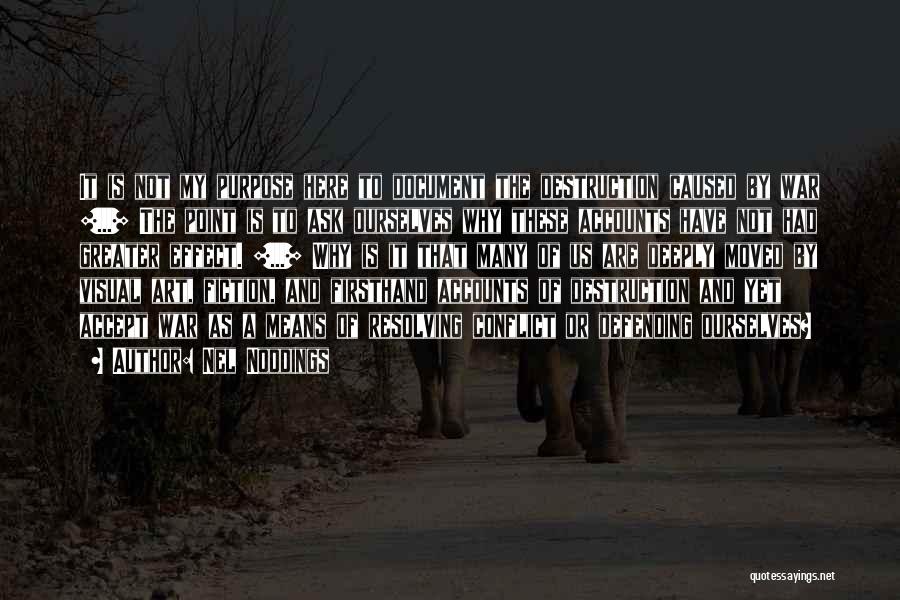 Nel Noddings Quotes: It Is Not My Purpose Here To Document The Destruction Caused By War [...] The Point Is To Ask Ourselves