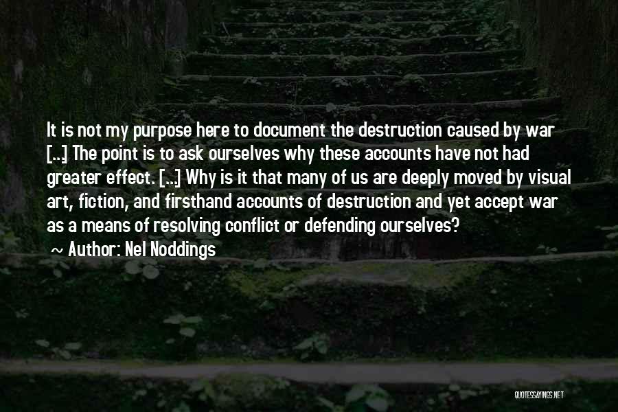 Nel Noddings Quotes: It Is Not My Purpose Here To Document The Destruction Caused By War [...] The Point Is To Ask Ourselves