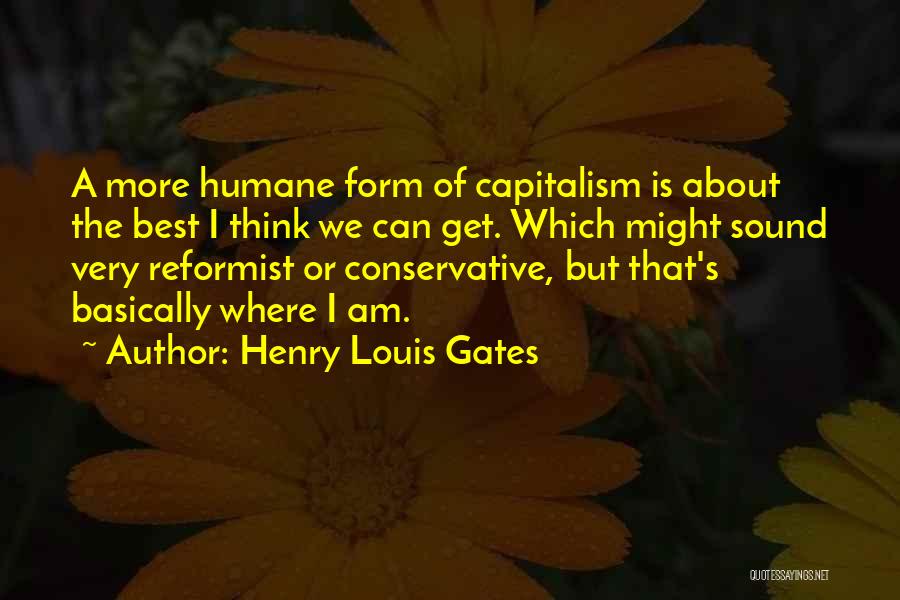 Henry Louis Gates Quotes: A More Humane Form Of Capitalism Is About The Best I Think We Can Get. Which Might Sound Very Reformist