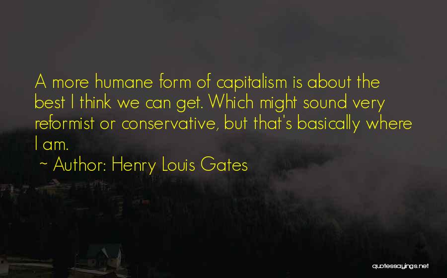 Henry Louis Gates Quotes: A More Humane Form Of Capitalism Is About The Best I Think We Can Get. Which Might Sound Very Reformist