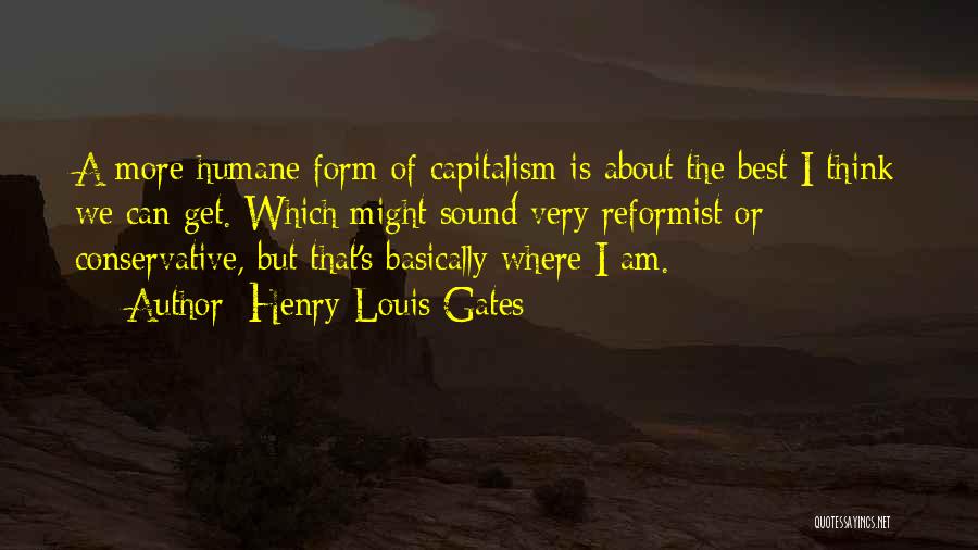 Henry Louis Gates Quotes: A More Humane Form Of Capitalism Is About The Best I Think We Can Get. Which Might Sound Very Reformist